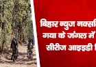बिहार न्युज : नक्सलियों से गया के जंगल में मुठभेड़, सीरीज आइइडी विस्फोट
