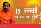 सुप्रसिद्ध ज्योतिषाचार्य पंडित शील भूषण शर्मा जी से जानिए, आखिर 14 जनवरी के बजाय 15 जनवरी को क्यों मनाया जा रहा है मकर संक्रांति का पावन पर्व?
