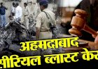 अहमदाबाद सीरियल ब्लास्ट केस: 38 दोषियों को स्पेशल कोर्ट ने सुनाई फांसी की सजा, 11 को उम्रकैद