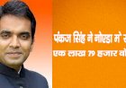 पंकज सिंह ने नोएडा मेरचा इतिहास, एक लाख 79 हजार वोटों से जीते