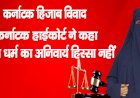 कर्नाटक हिजाब विवाद : कर्नाटक हाईकोर्ट ने कहा- हिजाब धर्म का अनिवार्य हिस्सा नहीं