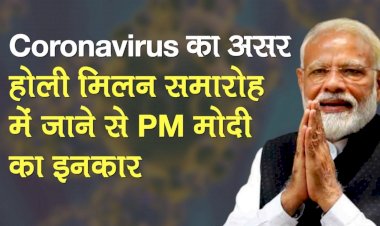 Corona Virus का कहर: अब तक 13 मामलों की हो चुकी है पुष्टि,प्रधानमंत्री नरेंद्र मोदी किसी भी होली मिलन समारोह में नहीं होंगे शामिल