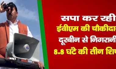 सपा कर रही ईवीएम की चौकीदारी, दूरबीन से निगरानी, 8-8 घंटे की तीन शिफ्ट...