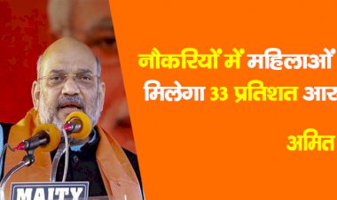महिला दिवस पर नौकरियों में महिलाओं को मिलेगा 33 प्रतिशत आरक्षण : अमित शाह