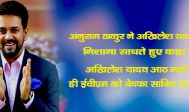 अनुराग ठाकुर ने अखिलेश यादव पर निशाना साधते हुए  कहा कि अखिलेश यादव आठ मार्च को ही ईवीएम को बेवफा साबित कर रहे हैं