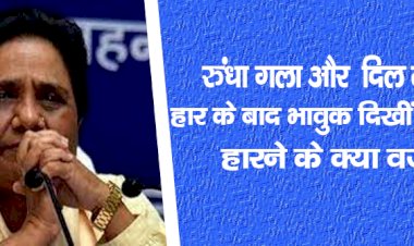 रुंधा गला, और  दिल में गम हार के बाद भावुक दिखीं मायावती, हारने के क्या वजह