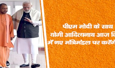 पीएम मोदी के साथ योगी आदित्यनाथ आज दिल्ली में नए मंत्रिमंडल पर करेंगे चर्चा
