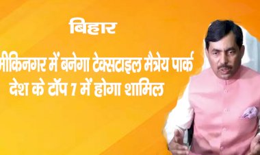 बिहार  : वाल्मीकिनगर में बनेगा टेक्सटाइल मैत्रेय पार्क, देश के टॉप-7 में होगा शामिल