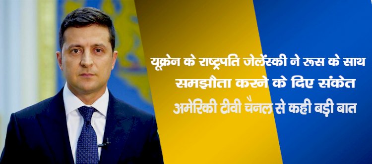 यूक्रेन के राष्ट्रपति जेलेंस्की ने रूस के साथ समझौता करने के दिए संकेत, अमेरिकी टीवी चैनल से कही बड़ी बात