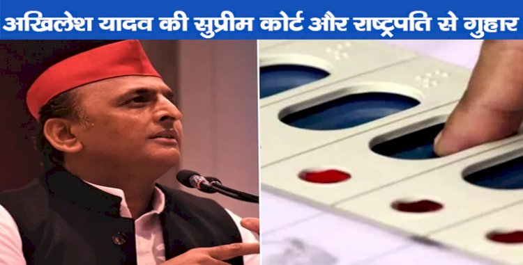 अखिलेश यादव  की  सुप्रीम कोर्ट और राष्ट्रपति से गुहार,EVM पर फिर बोले अखिलेश यादव