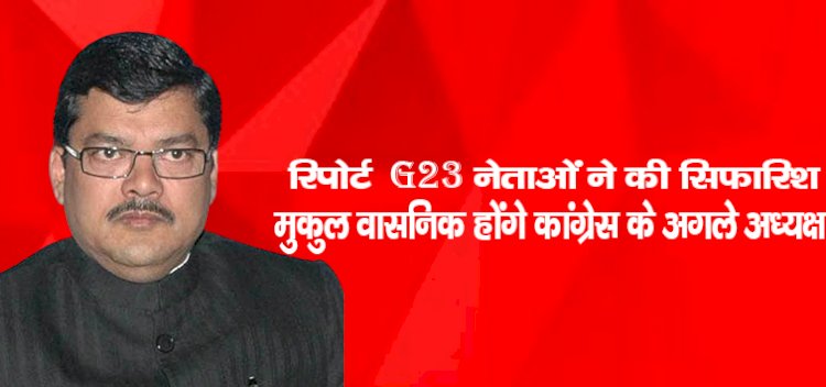 रिपोर्ट : G23 नेताओं ने की सिफारिश, मुकुल वासनिक होंगे कांग्रेस के अगले अध्यक्ष